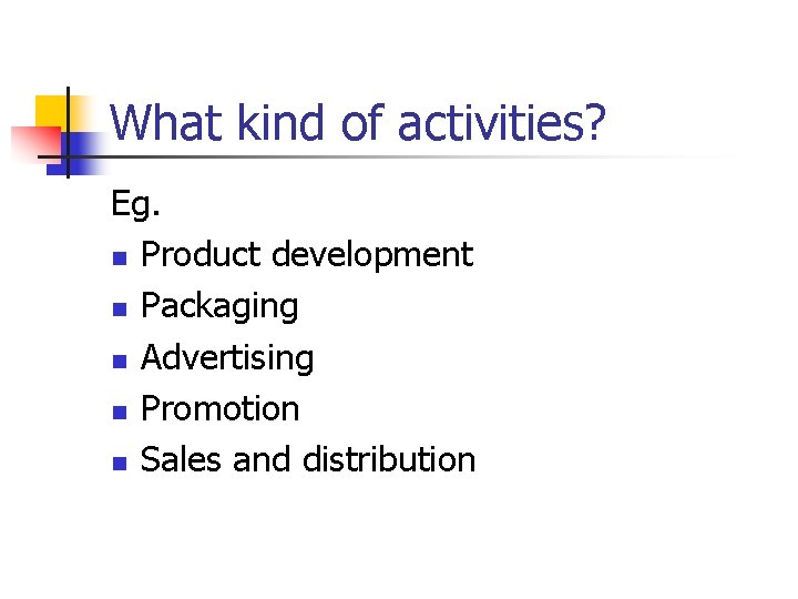 What kind of activities? Eg. n Product development n Packaging n Advertising n Promotion