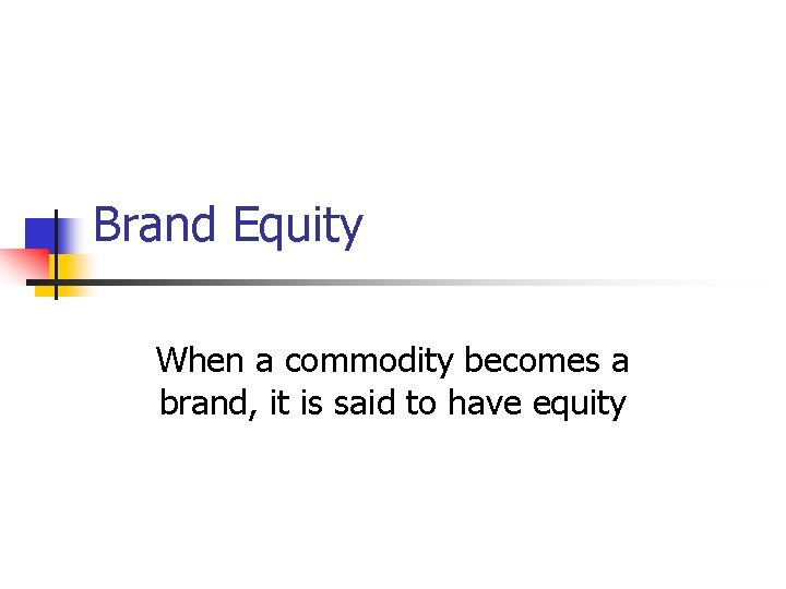 Brand Equity When a commodity becomes a brand, it is said to have equity