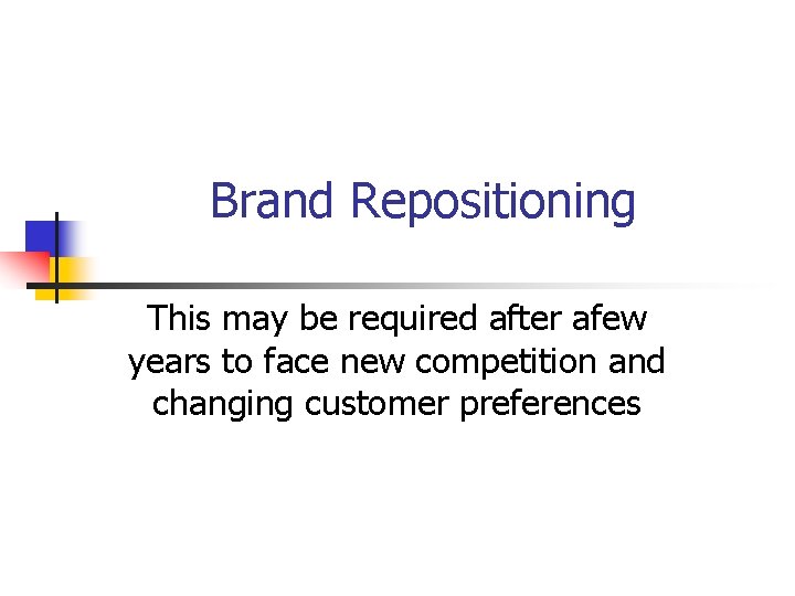 Brand Repositioning This may be required after afew years to face new competition and