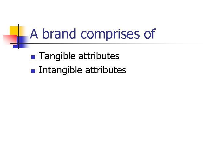 A brand comprises of n n Tangible attributes Intangible attributes 