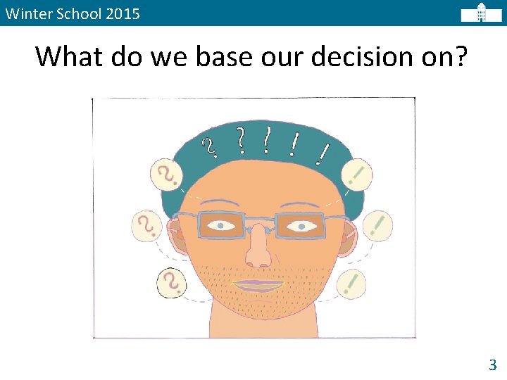 Winter School 2015 What do we base our decision on? 3 