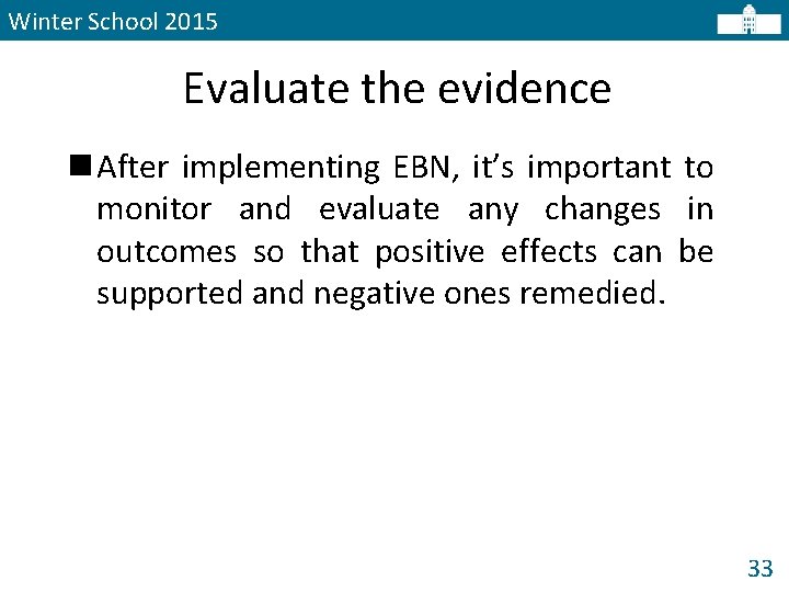 Winter School 2015 Evaluate the evidence n After implementing EBN, it’s important to monitor