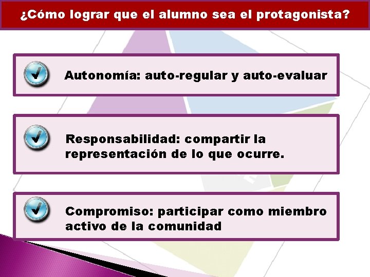 ¿Cómo lograr que el alumno sea el protagonista? Autonomía: auto-regular y auto-evaluar Responsabilidad: compartir