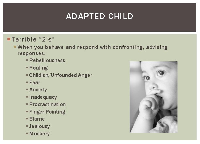 ADAPTED CHILD Terrible “ 2’s” § When you behave and respond with confronting, advising