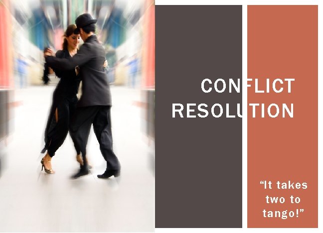 CONFLICT RESOLUTION “It takes two to tango!” 