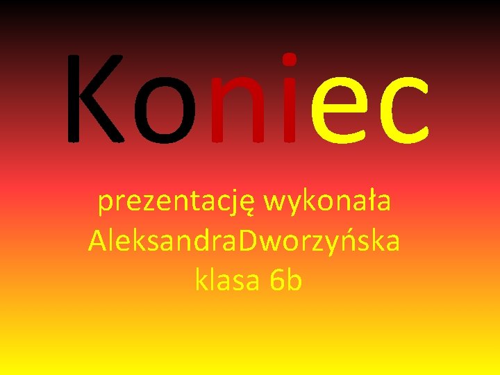 Koniec prezentację wykonała Aleksandra. Dworzyńska klasa 6 b 