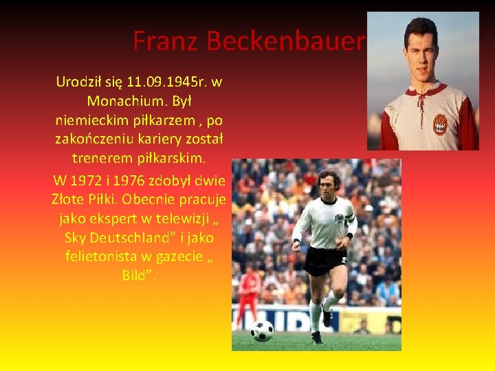 Franz Beckenbauer Urodził się 11. 09. 1945 r. w Monachium. Był niemieckim piłkarzem ,