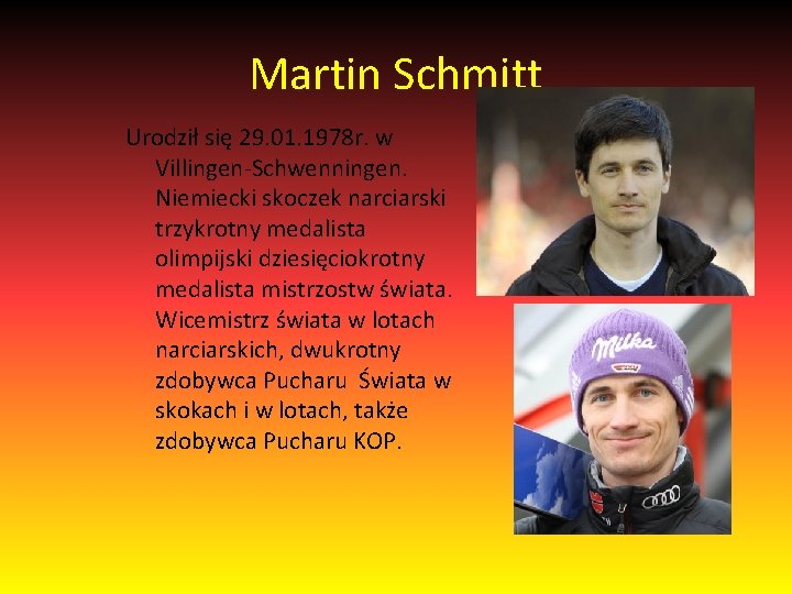Martin Schmitt Urodził się 29. 01. 1978 r. w Villingen-Schwenningen. Niemiecki skoczek narciarski trzykrotny