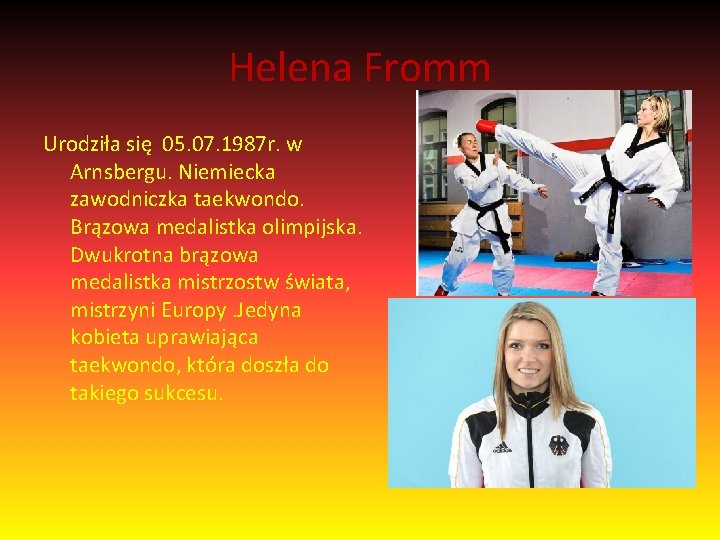 Helena Fromm Urodziła się 05. 07. 1987 r. w Arnsbergu. Niemiecka zawodniczka taekwondo. Brązowa