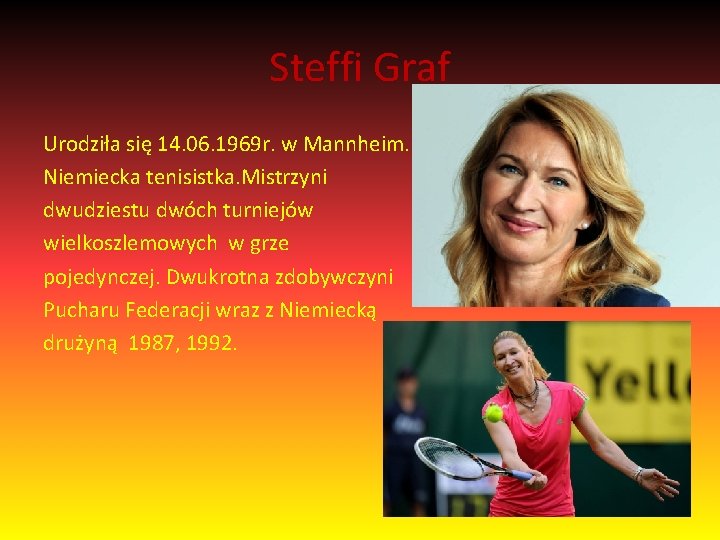 Steffi Graf Urodziła się 14. 06. 1969 r. w Mannheim. Niemiecka tenisistka. Mistrzyni dwudziestu