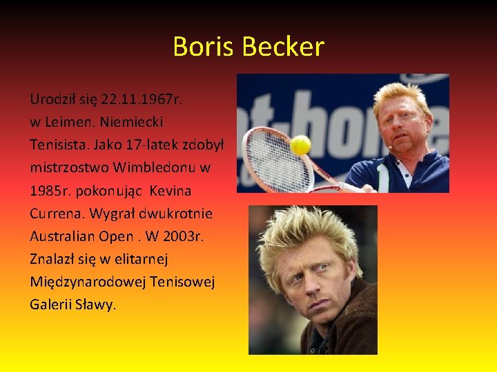 Boris Becker Urodził się 22. 11. 1967 r. w Leimen. Niemiecki Tenisista. Jako 17