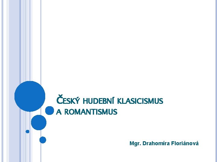 ČESKÝ HUDEBNÍ KLASICISMUS A ROMANTISMUS Mgr. Drahomíra Floriánová 