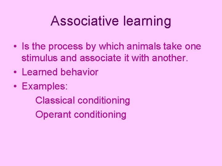 Associative learning • Is the process by which animals take one stimulus and associate