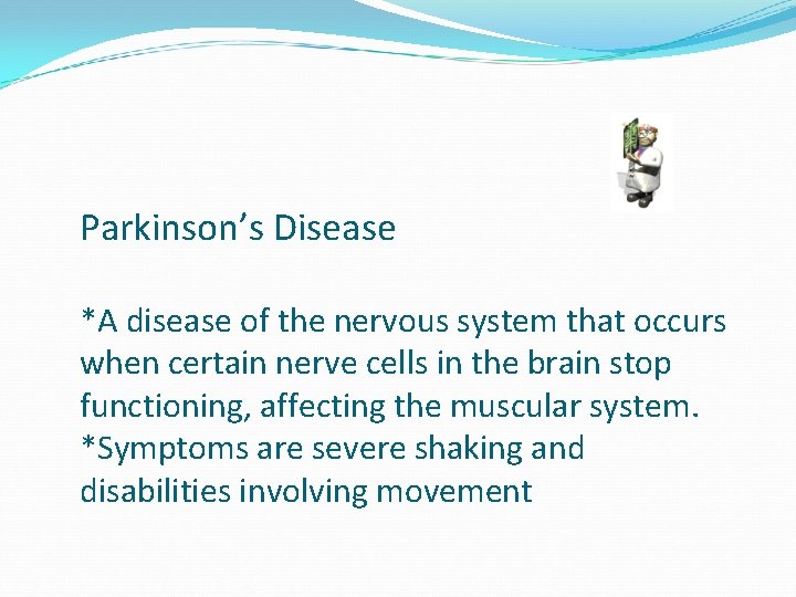 Parkinson’s Disease *A disease of the nervous system that occurs when certain nerve cells