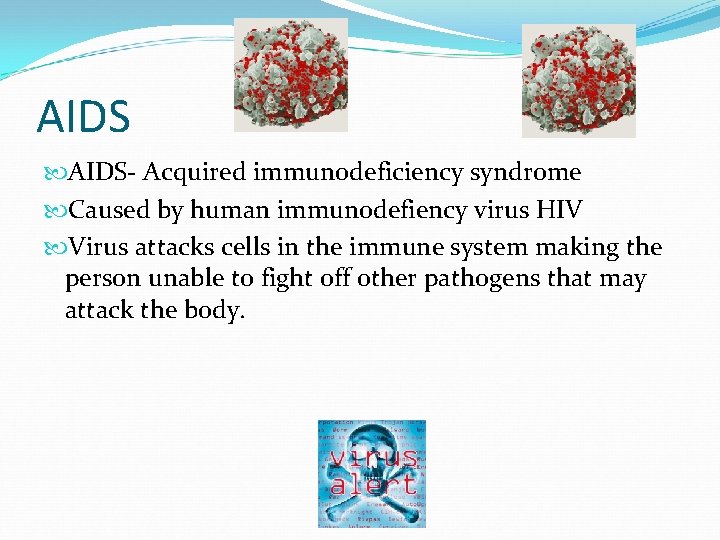 AIDS- Acquired immunodeficiency syndrome Caused by human immunodefiency virus HIV Virus attacks cells in