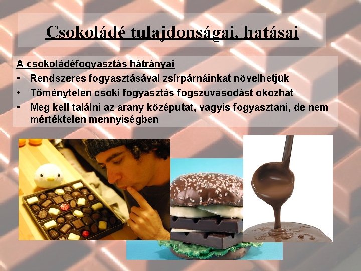 Csokoládé tulajdonságai, hatásai A csokoládéfogyasztás hátrányai • Rendszeres fogyasztásával zsírpárnáinkat növelhetjük • Töménytelen csoki