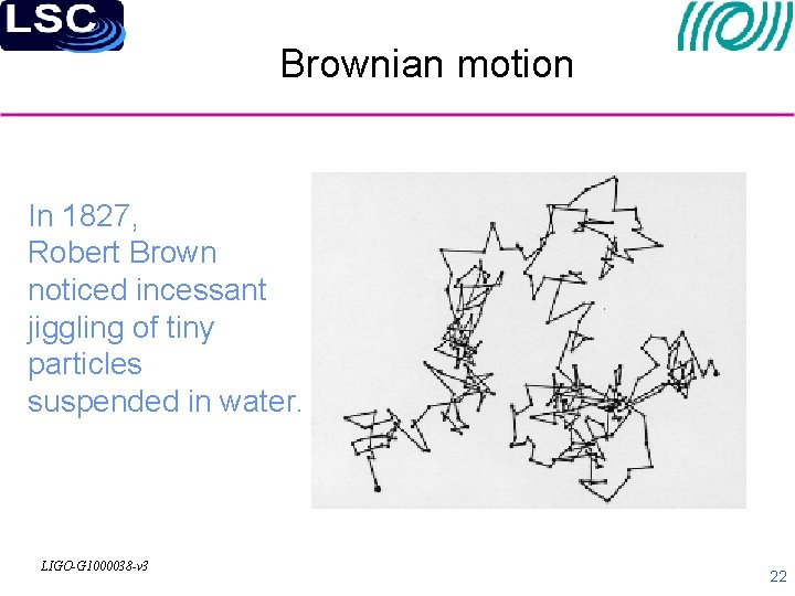 Brownian motion In 1827, Robert Brown noticed incessant jiggling of tiny particles suspended in
