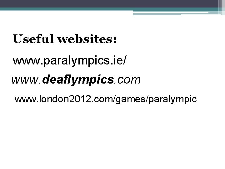  Useful websites: www. paralympics. ie/ www. deaflympics. com www. london 2012. com/games/paralympic 