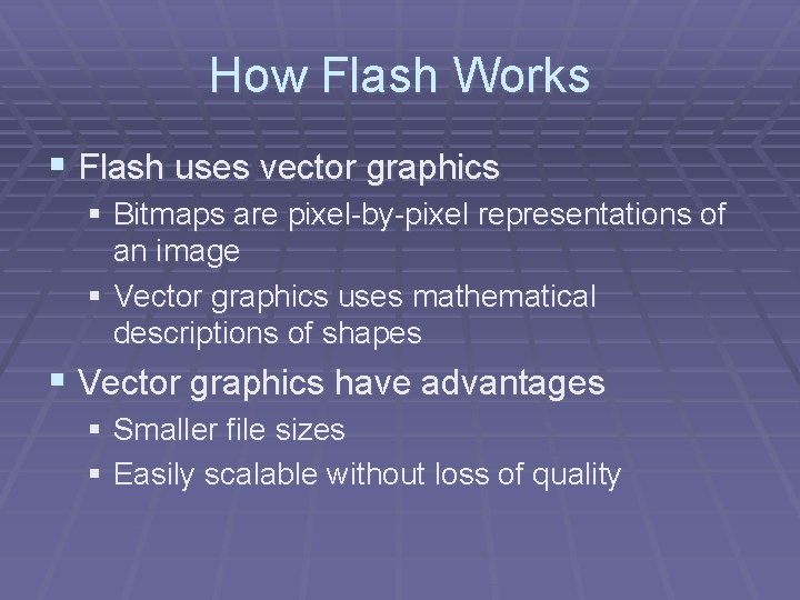 How Flash Works § Flash uses vector graphics § Bitmaps are pixel-by-pixel representations of