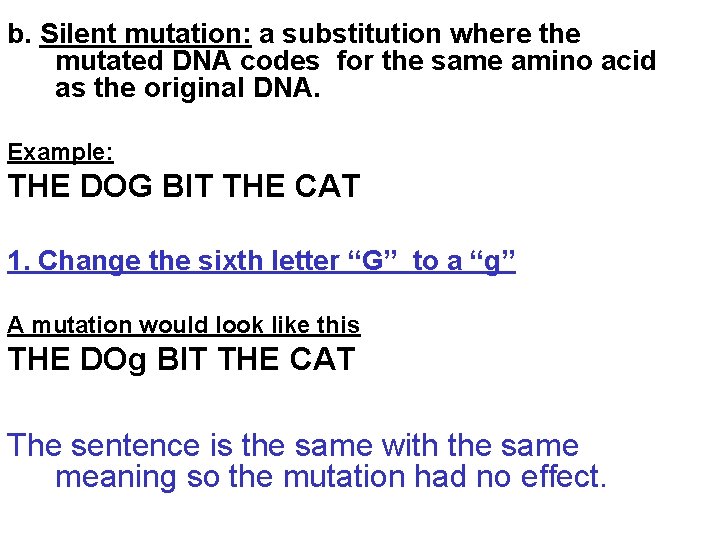 b. Silent mutation: a substitution where the mutated DNA codes for the same amino