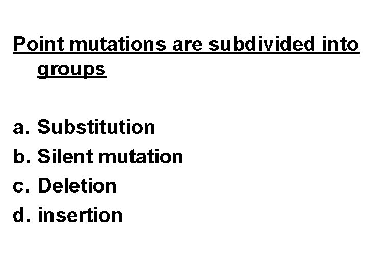 Point mutations are subdivided into groups a. Substitution b. Silent mutation c. Deletion d.