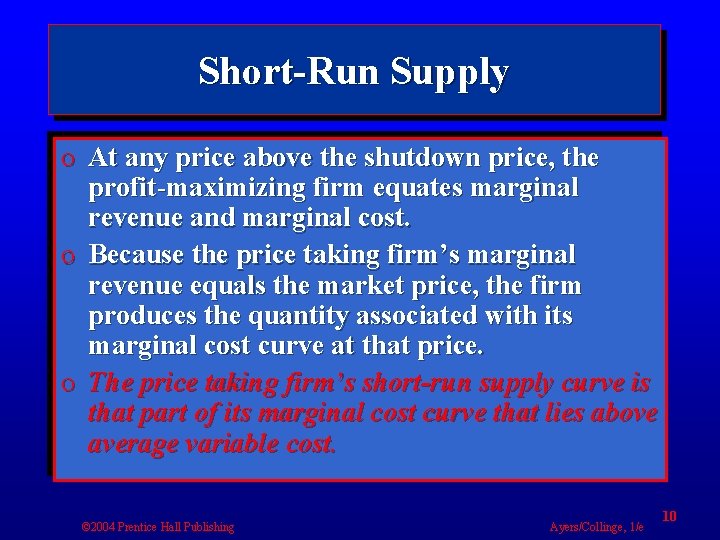 Short-Run Supply o At any price above the shutdown price, the profit-maximizing firm equates