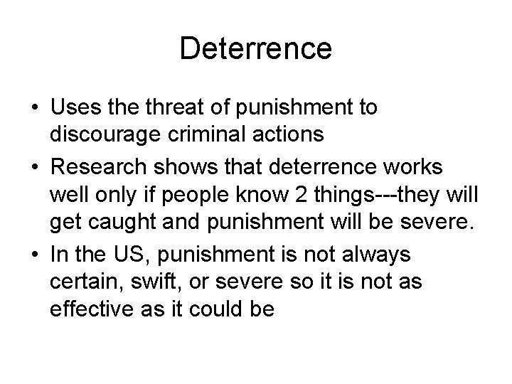 Deterrence • Uses the threat of punishment to discourage criminal actions • Research shows