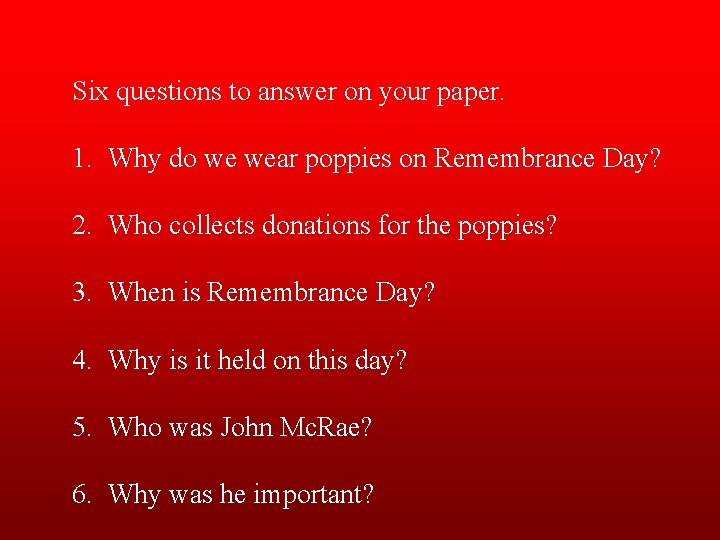 Six questions to answer on your paper. 1. Why do we wear poppies on