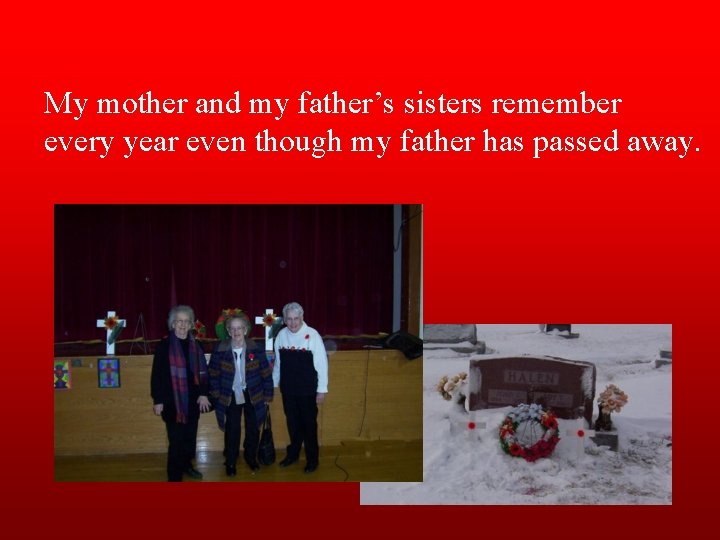 My mother and my father’s sisters remember every year even though my father has