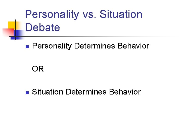 Personality vs. Situation Debate n Personality Determines Behavior OR n Situation Determines Behavior 