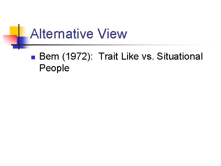 Alternative View n Bem (1972): Trait Like vs. Situational People 