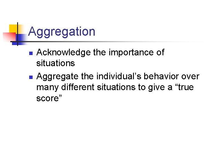 Aggregation n n Acknowledge the importance of situations Aggregate the individual’s behavior over many