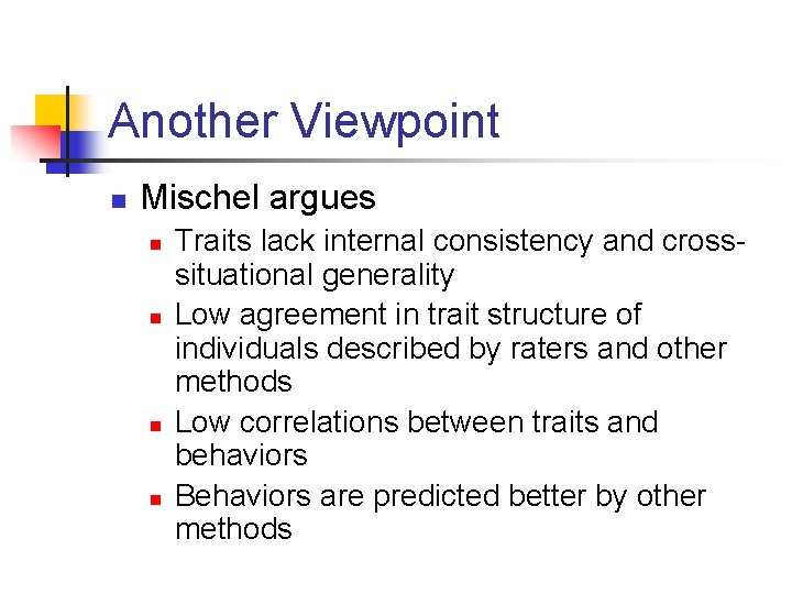 Another Viewpoint n Mischel argues n n Traits lack internal consistency and crosssituational generality