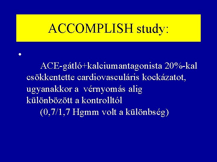 ACCOMPLISH study: • ACE-gátló+kalciumantagonista 20%-kal csökkentette cardiovasculáris kockázatot, ugyanakkor a vérnyomás alig különbözött a