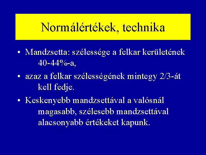 Normálértékek, technika • Mandzsetta: szélessége a felkar kerületének 40 -44%-a, • azaz a felkar