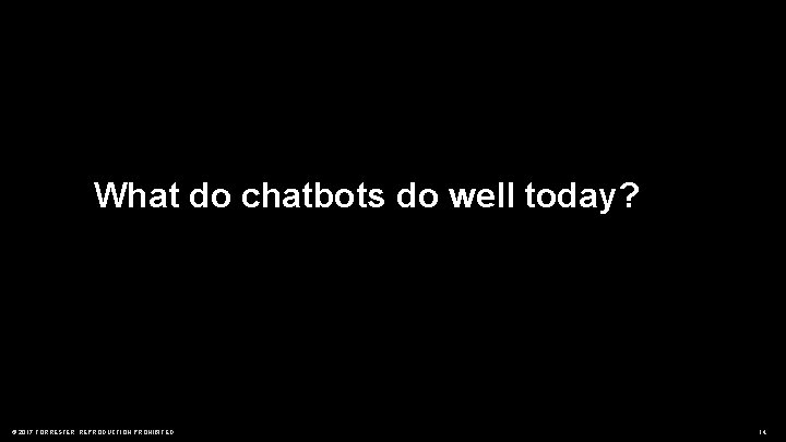 What do chatbots do well today? © 2017 FORRESTER. REPRODUCTION PROHIBITED. 14 