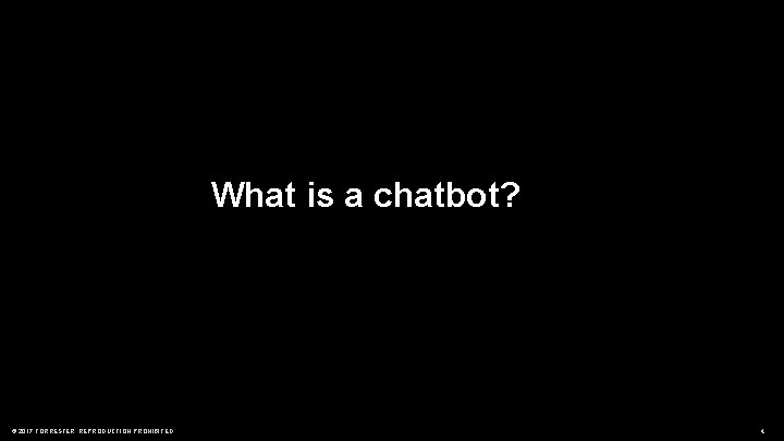 What is a chatbot? © 2017 FORRESTER. REPRODUCTION PROHIBITED. 4 