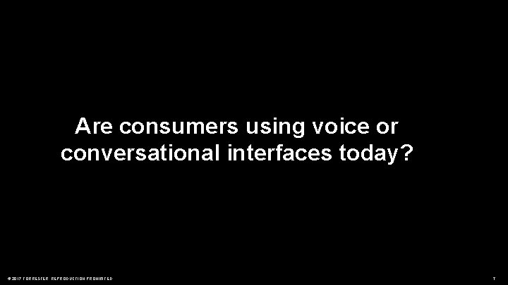 Are consumers using voice or conversational interfaces today? © 2017 FORRESTER. REPRODUCTION PROHIBITED. 7