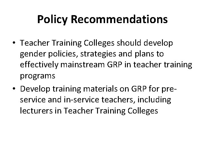 Policy Recommendations • Teacher Training Colleges should develop gender policies, strategies and plans to