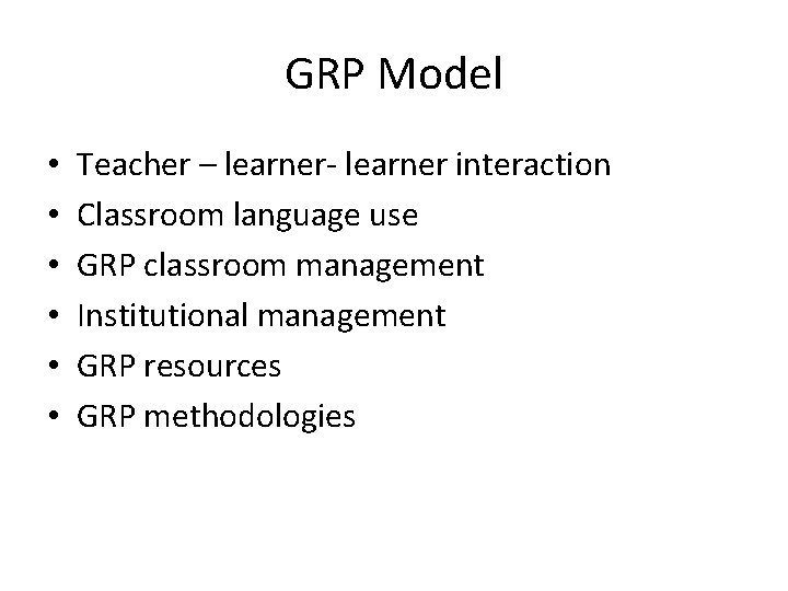 GRP Model • • • Teacher – learner- learner interaction Classroom language use GRP