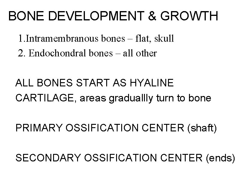 BONE DEVELOPMENT & GROWTH 1. Intramembranous bones – flat, skull 2. Endochondral bones –