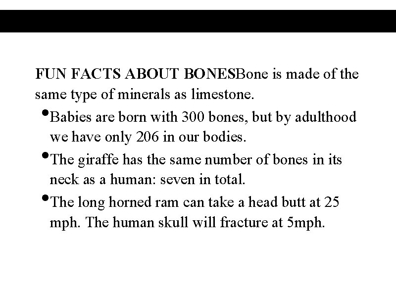 FUN FACTS ABOUT BONESBone is made of the same type of minerals as limestone.