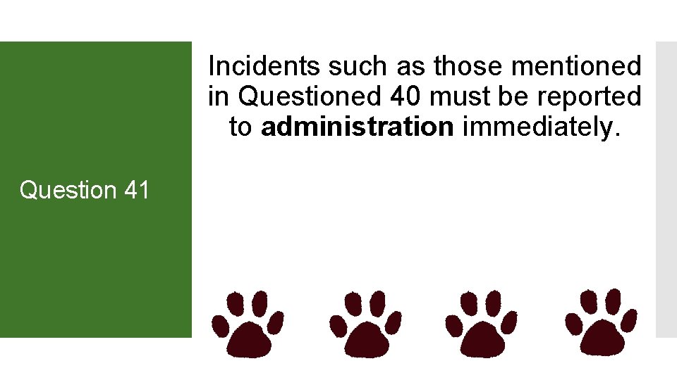 Incidents such as those mentioned in Questioned 40 must be reported to administration immediately.