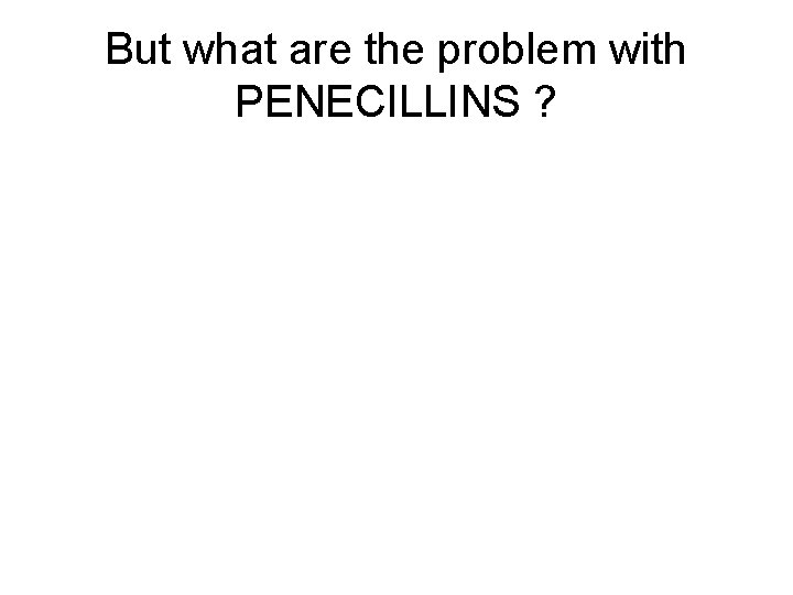 But what are the problem with PENECILLINS ? 