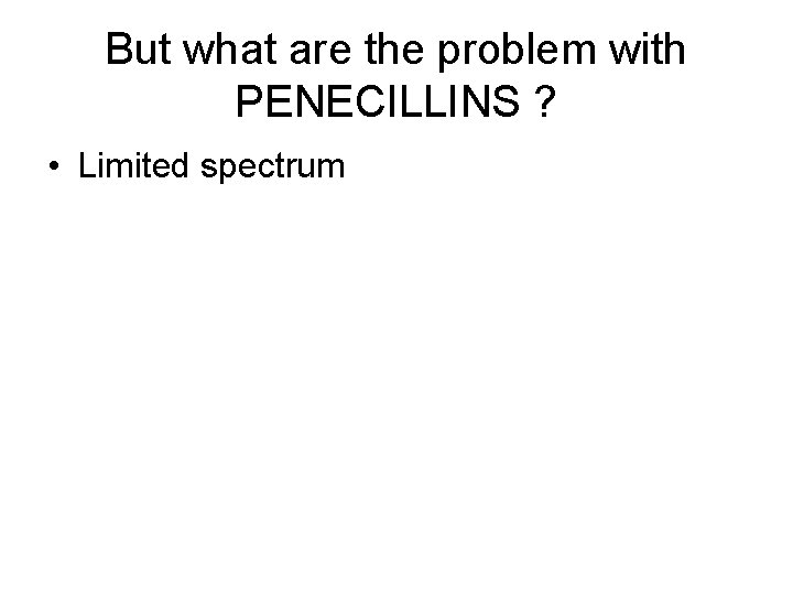 But what are the problem with PENECILLINS ? • Limited spectrum 