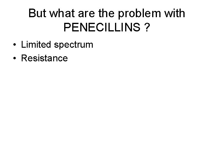 But what are the problem with PENECILLINS ? • Limited spectrum • Resistance 