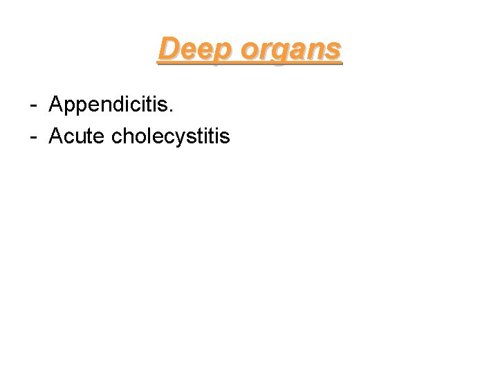 Deep organs - Appendicitis. - Acute cholecystitis 