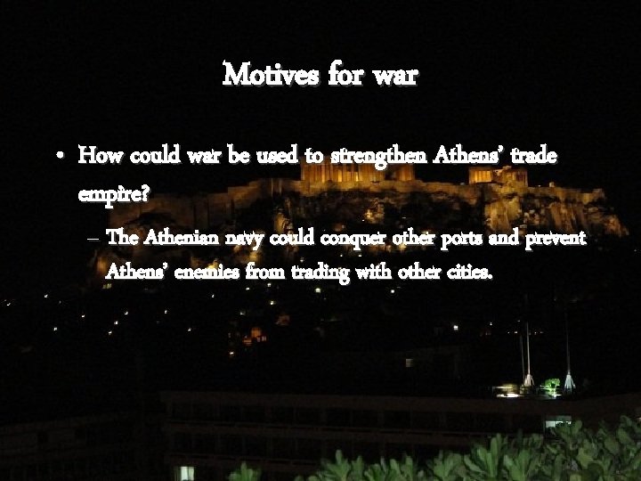 Motives for war • How could war be used to strengthen Athens’ trade empire?