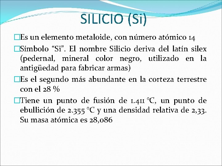 SILICIO (Si) �Es un elemento metaloide, con número atómico 14 �Símbolo “Si”. El nombre