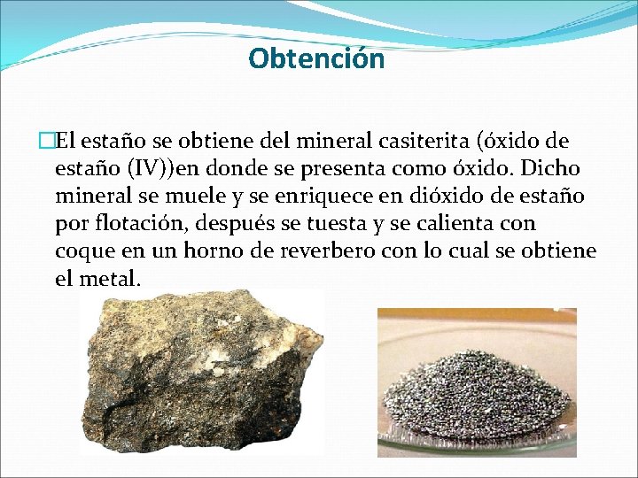 Obtención �El estaño se obtiene del mineral casiterita (óxido de estaño (IV))en donde se